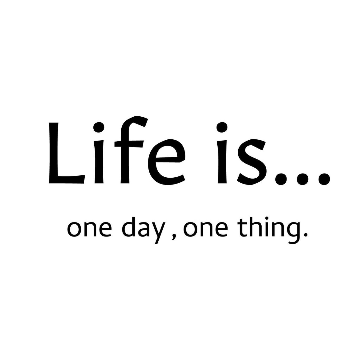 Life is...one day,one thing