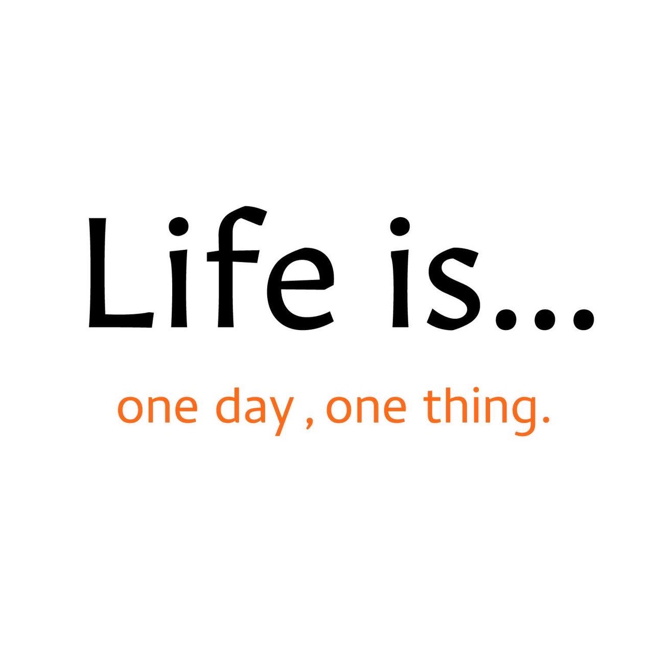 Life is...one day,one thing